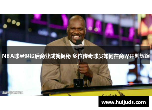 NBA球星退役后商业成就揭秘 多位传奇球员如何在商界开创辉煌