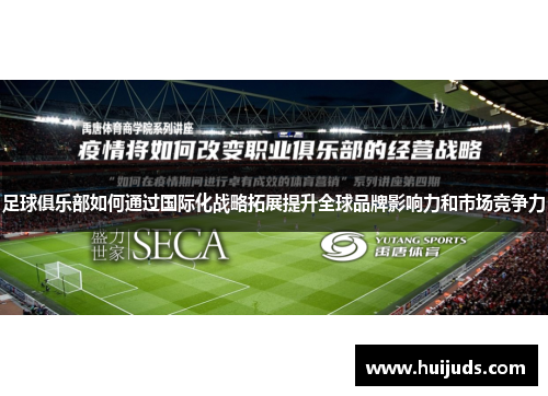 足球俱乐部如何通过国际化战略拓展提升全球品牌影响力和市场竞争力