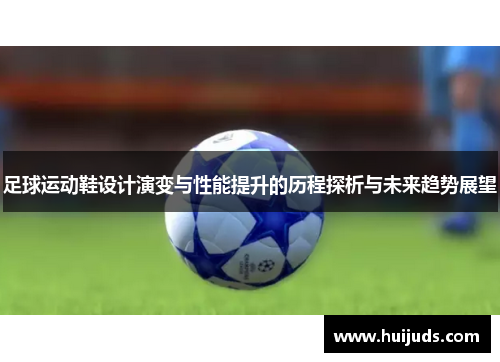 足球运动鞋设计演变与性能提升的历程探析与未来趋势展望